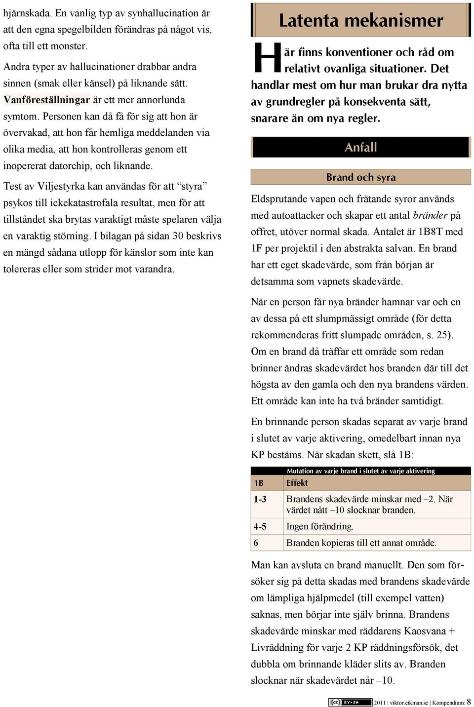 Personen kan då få för sig att hon är övervakad, att hon får hemliga meddelanden via olika media, att hon kontrolleras genom ett inopererat datorchip, och liknande.