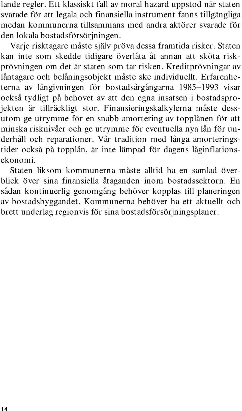 bostadsförsörjningen. Varje risktagare måste själv pröva dessa framtida risker. Staten kan inte som skedde tidigare överlåta åt annan att sköta riskprövningen om det är staten som tar risken.