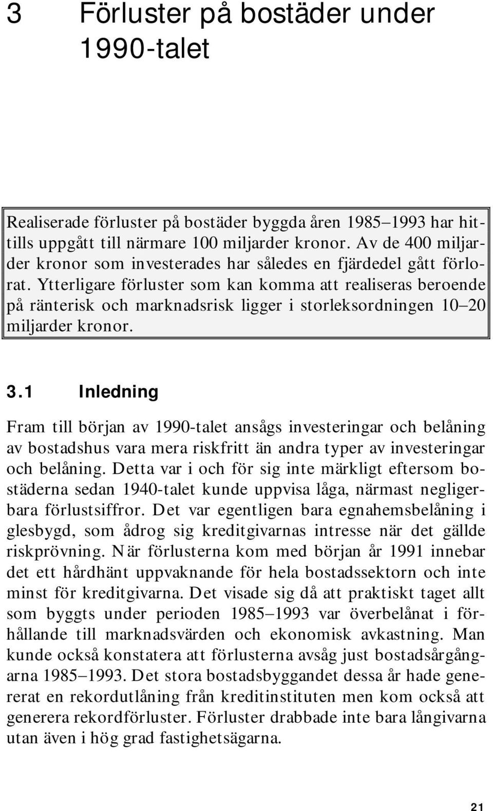 Ytterligare förluster som kan komma att realiseras beroende på ränterisk och marknadsrisk ligger i storleksordningen 1020 miljarder kronor. 3.