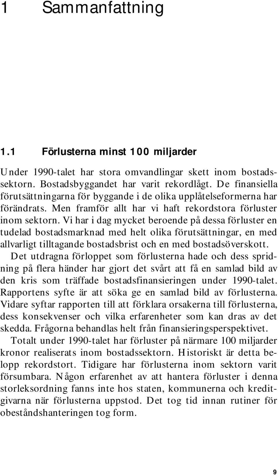 Vi har i dag mycket beroende på dessa förluster en tudelad bostadsmarknad med helt olika förutsättningar, en med allvarligt tilltagande bostadsbrist och en med bostadsöverskott.