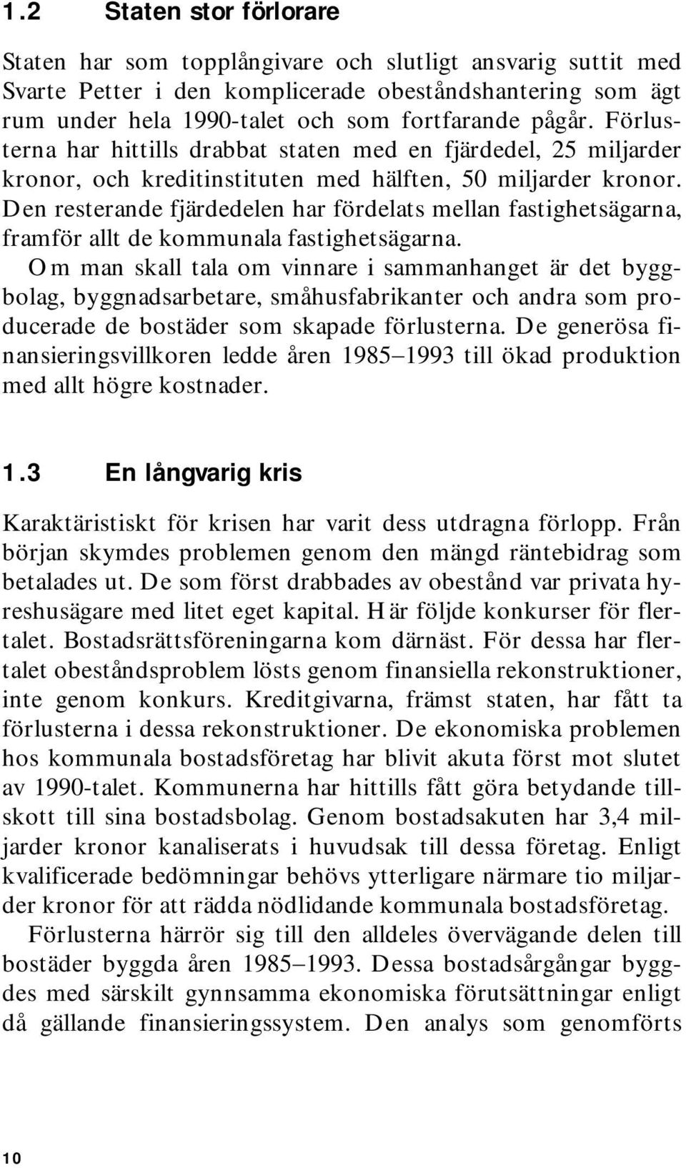 Den resterande fjärdedelen har fördelats mellan fastighetsägarna, framför allt de kommunala fastighetsägarna.