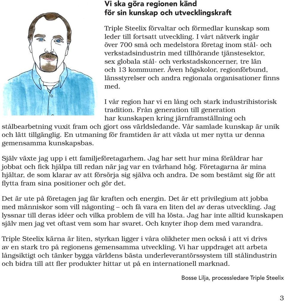 Även högskolor, regionförbund, länsstyrelser och andra regionala organisationer finns med. I vår region har vi en lång och stark industrihistorisk tradition.