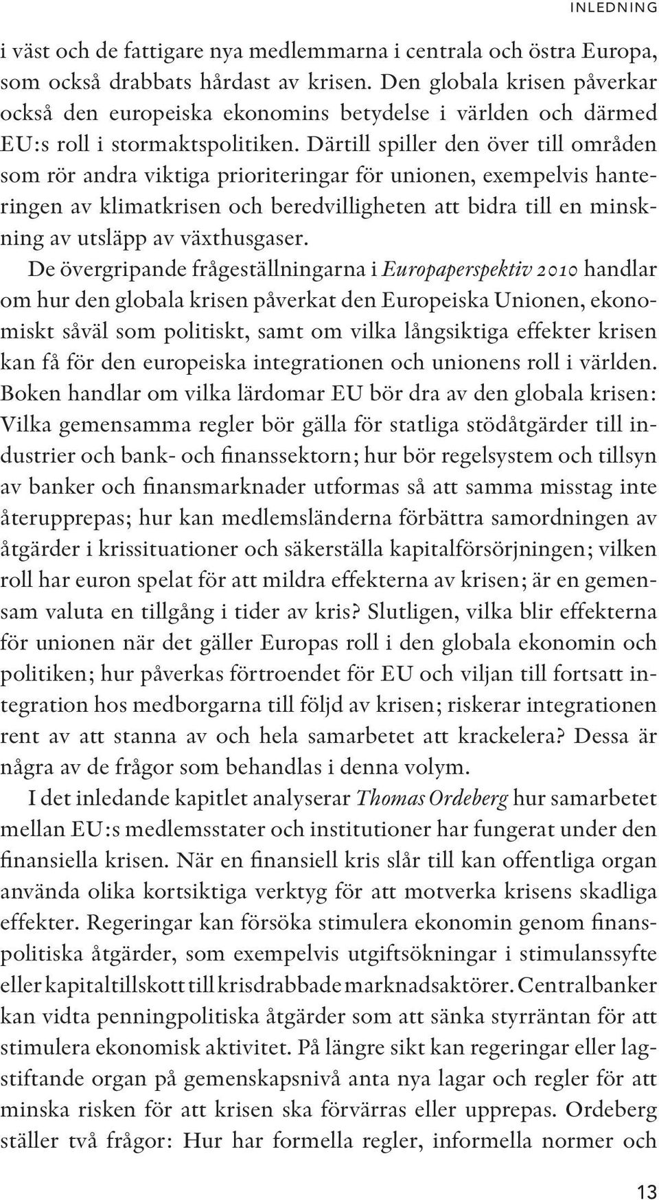 Därtill spiller den över till områden som rör andra viktiga prioriteringar för unionen, exempelvis hanteringen av klimatkrisen och beredvilligheten att bidra till en minskning av utsläpp av