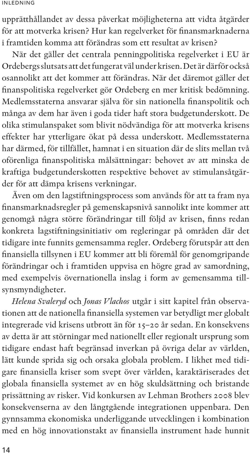 När det gäller det centrala penningpolitiska regelverket i EU är Ordebergs slutsats att det fungerat väl under krisen. Det är därför också osannolikt att det kommer att förändras.