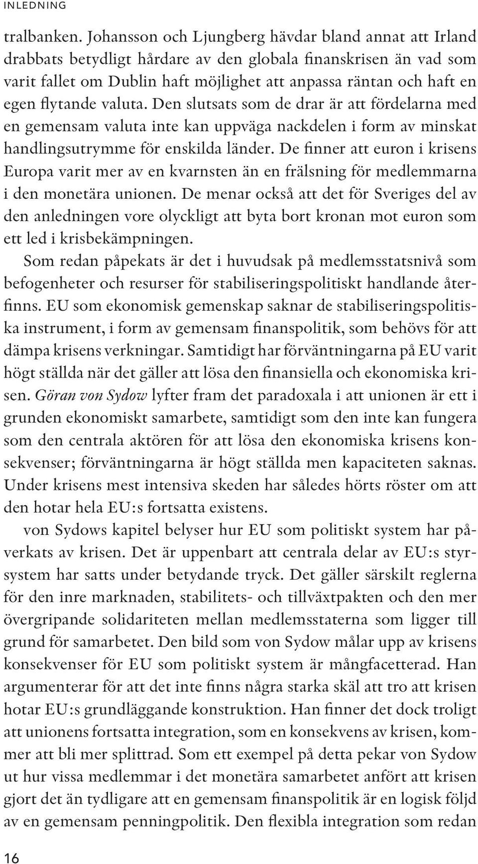 flytande valuta. Den slutsats som de drar är att fördelarna med en gemensam valuta inte kan uppväga nackdelen i form av minskat handlingsutrymme för enskilda länder.