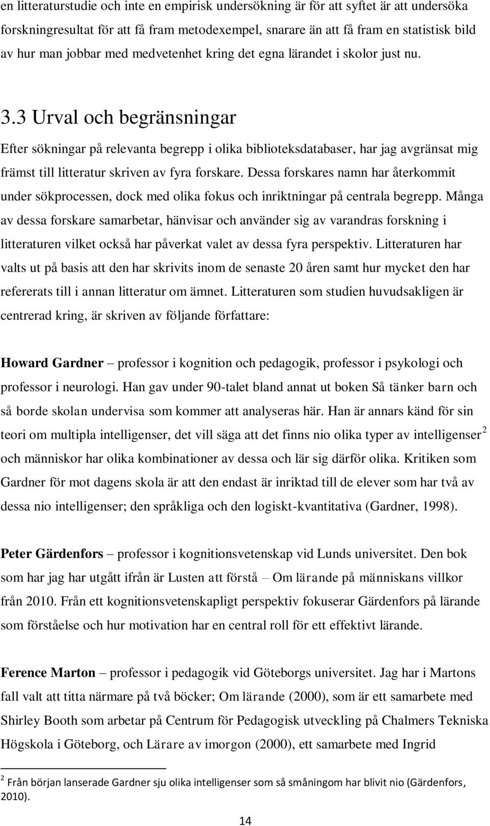 3 Urval och begränsningar Efter sökningar på relevanta begrepp i olika biblioteksdatabaser, har jag avgränsat mig främst till litteratur skriven av fyra forskare.