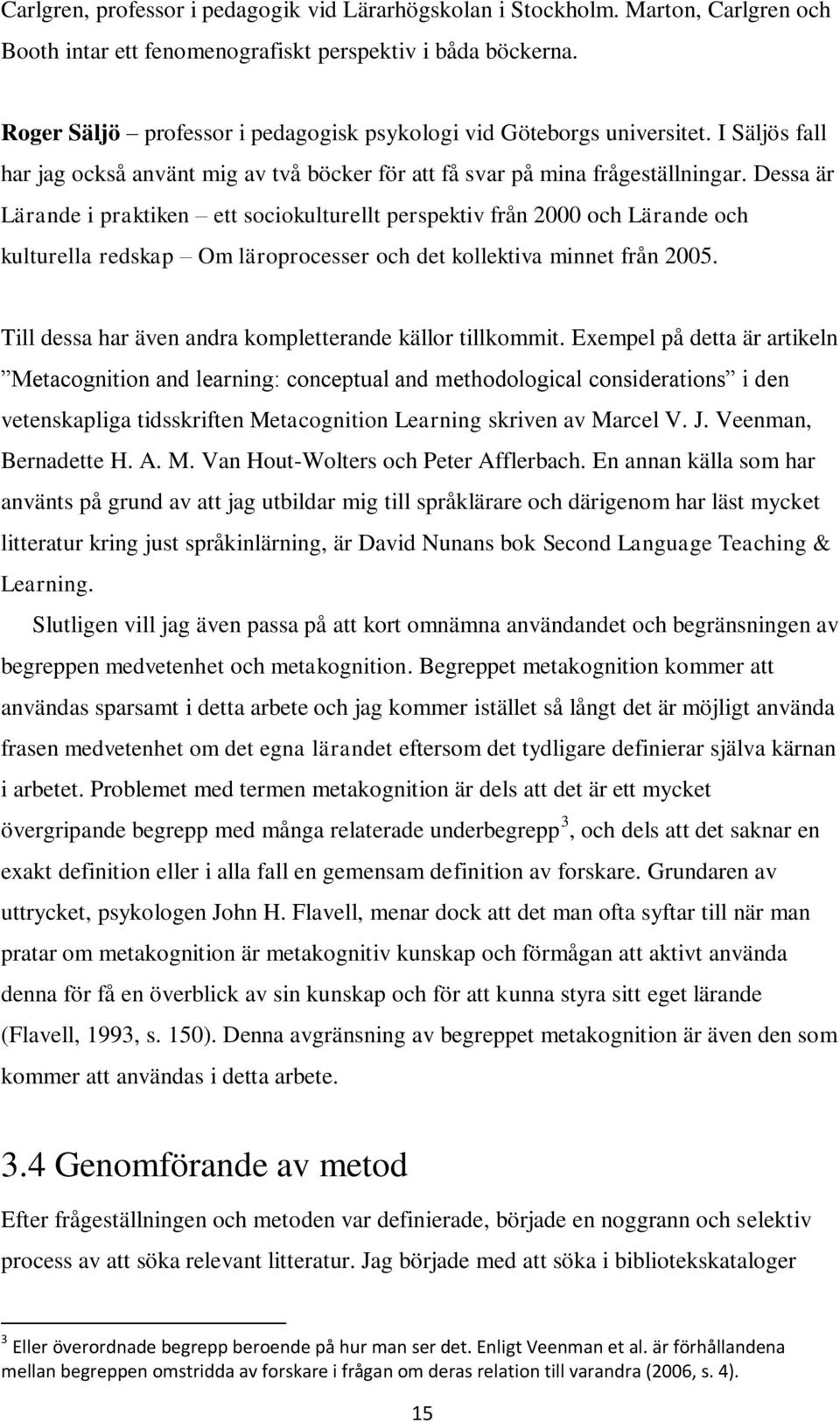 Dessa är Lärande i praktiken ett sociokulturellt perspektiv från 2000 och Lärande och kulturella redskap Om läroprocesser och det kollektiva minnet från 2005.