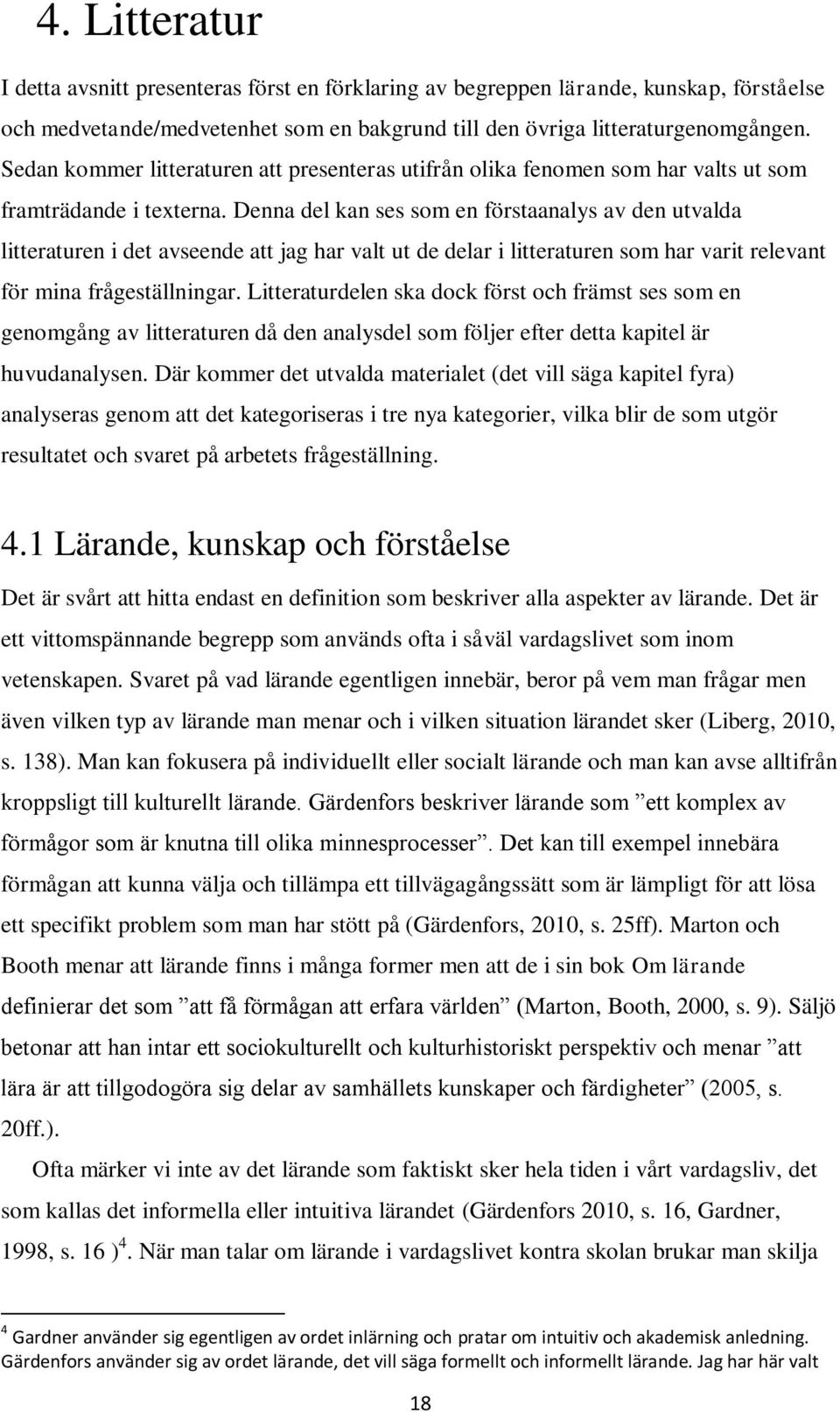 Denna del kan ses som en förstaanalys av den utvalda litteraturen i det avseende att jag har valt ut de delar i litteraturen som har varit relevant för mina frågeställningar.