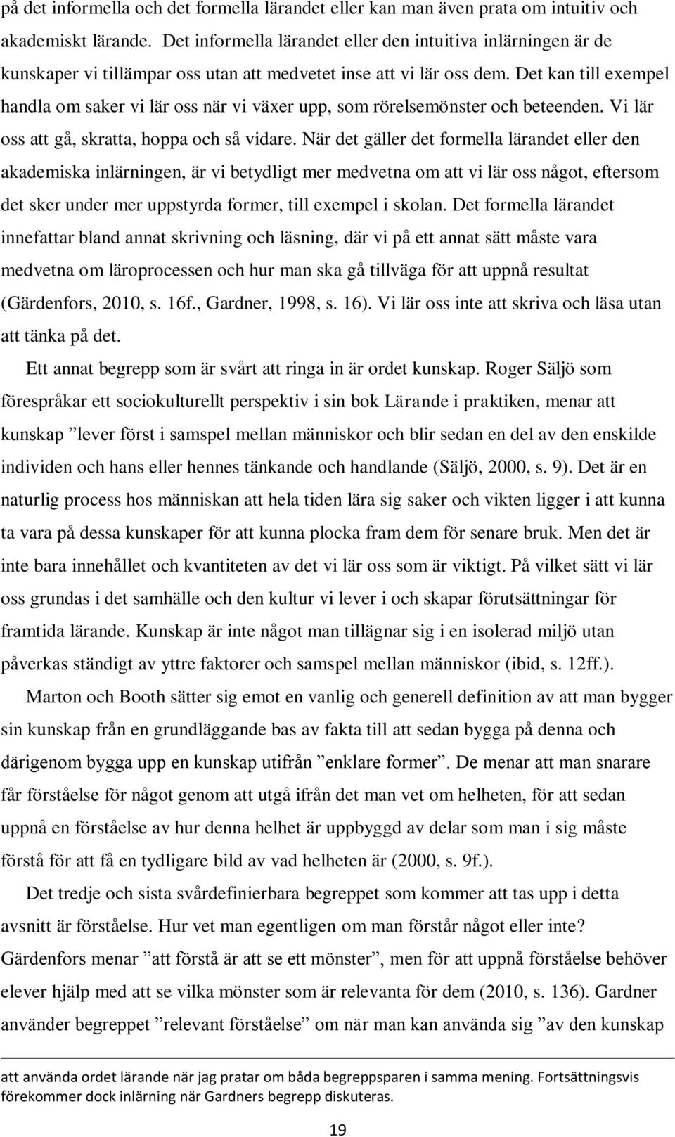 Det kan till exempel handla om saker vi lär oss när vi växer upp, som rörelsemönster och beteenden. Vi lär oss att gå, skratta, hoppa och så vidare.