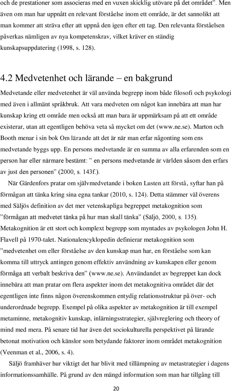 Den relevanta förståelsen påverkas nämligen av nya kompetenskrav, vilket kräver en ständig kunskapsuppdatering (1998, s. 128). 4.