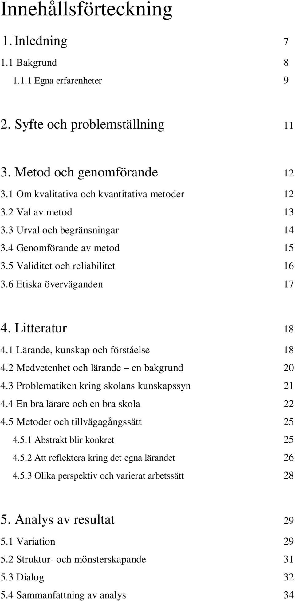 2 Medvetenhet och lärande en bakgrund 20 4.3 Problematiken kring skolans kunskapssyn 21 4.4 En bra lärare och en bra skola 22 4.5 Metoder och tillvägagångssätt 25 4.5.1 Abstrakt blir konkret 25 4.5.2 Att reflektera kring det egna lärandet 26 4.