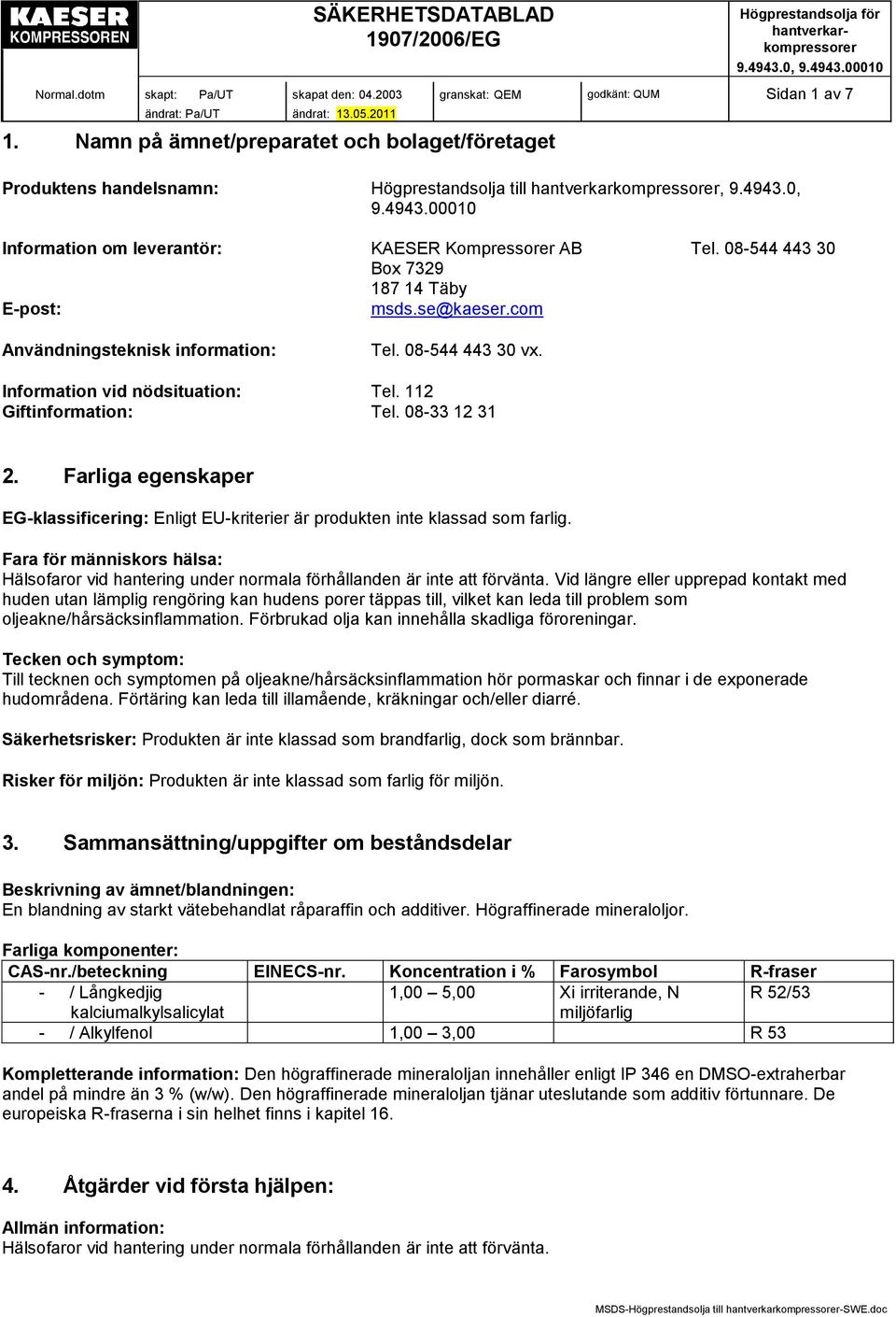 Information vid nödsituation: Tel. 112 Giftinformation: Tel. 08-33 12 31 2. Farliga egenskaper EG-klassificering: Enligt EU-kriterier är produkten inte klassad som farlig.