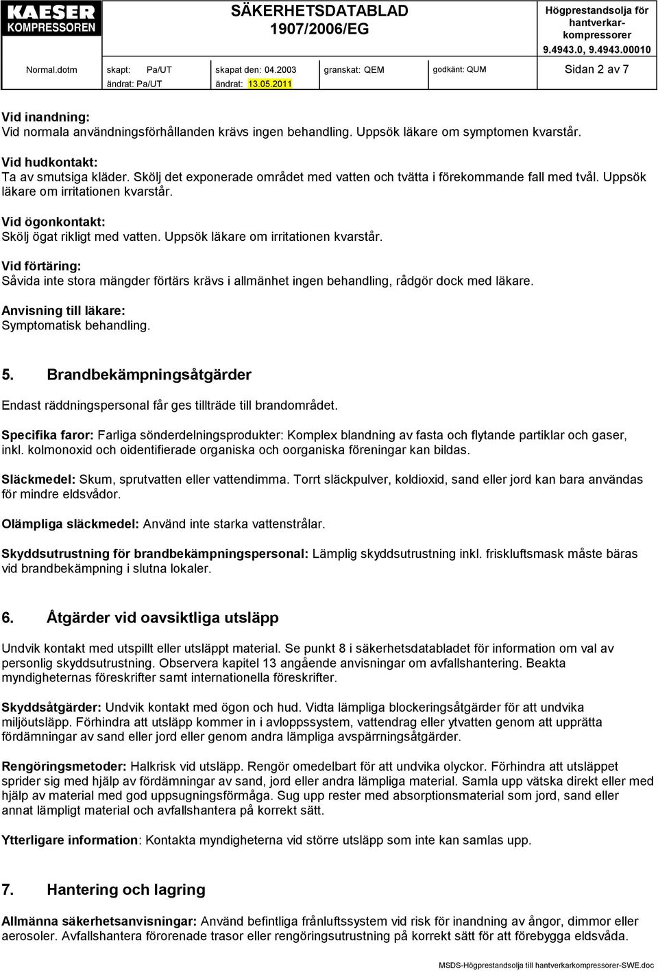 Uppsök läkare om irritationen kvarstår. Vid förtäring: Såvida inte stora mängder förtärs krävs i allmänhet ingen behandling, rådgör dock med läkare. Anvisning till läkare: Symptomatisk behandling. 5.