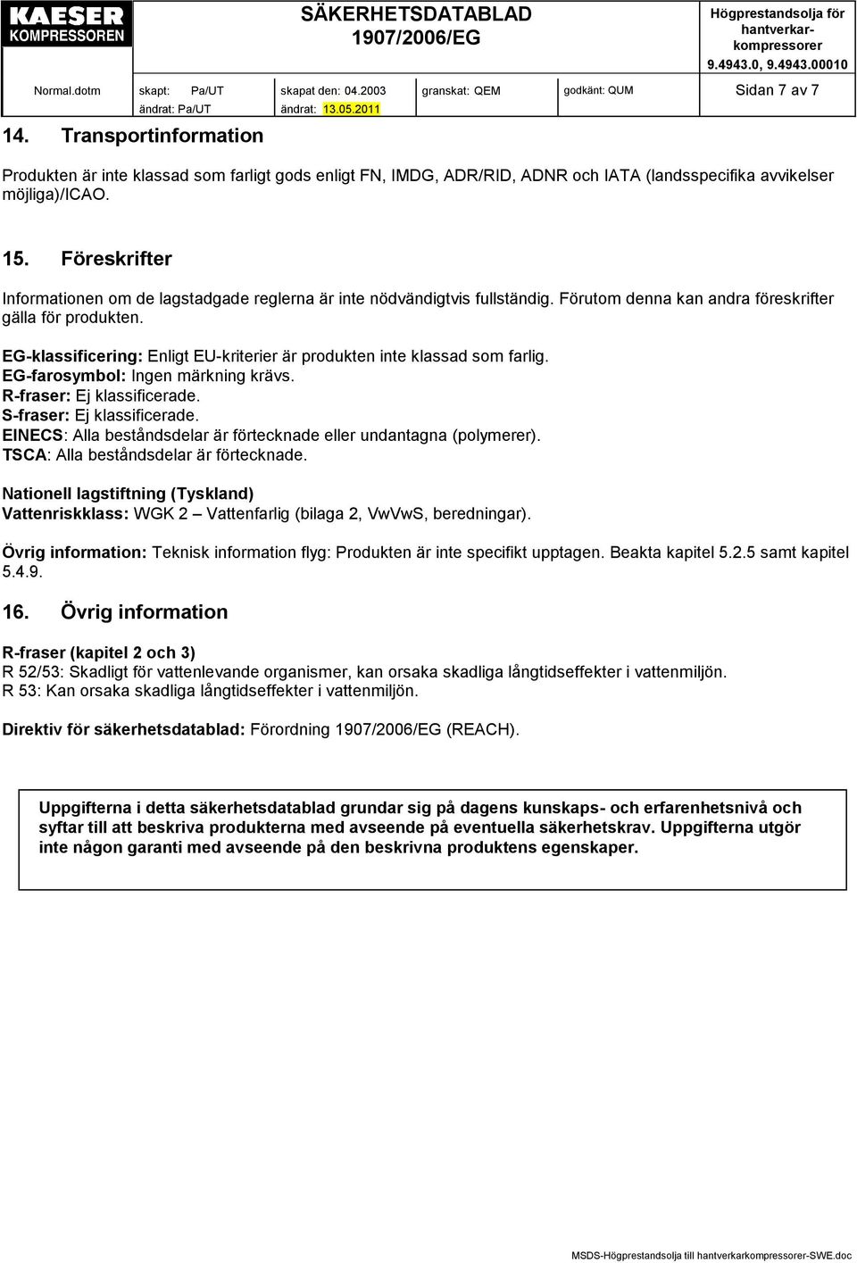 EG-klassificering: Enligt EU-kriterier är produkten inte klassad som farlig. EG-farosymbol: Ingen märkning krävs. R-fraser: Ej klassificerade. S-fraser: Ej klassificerade.