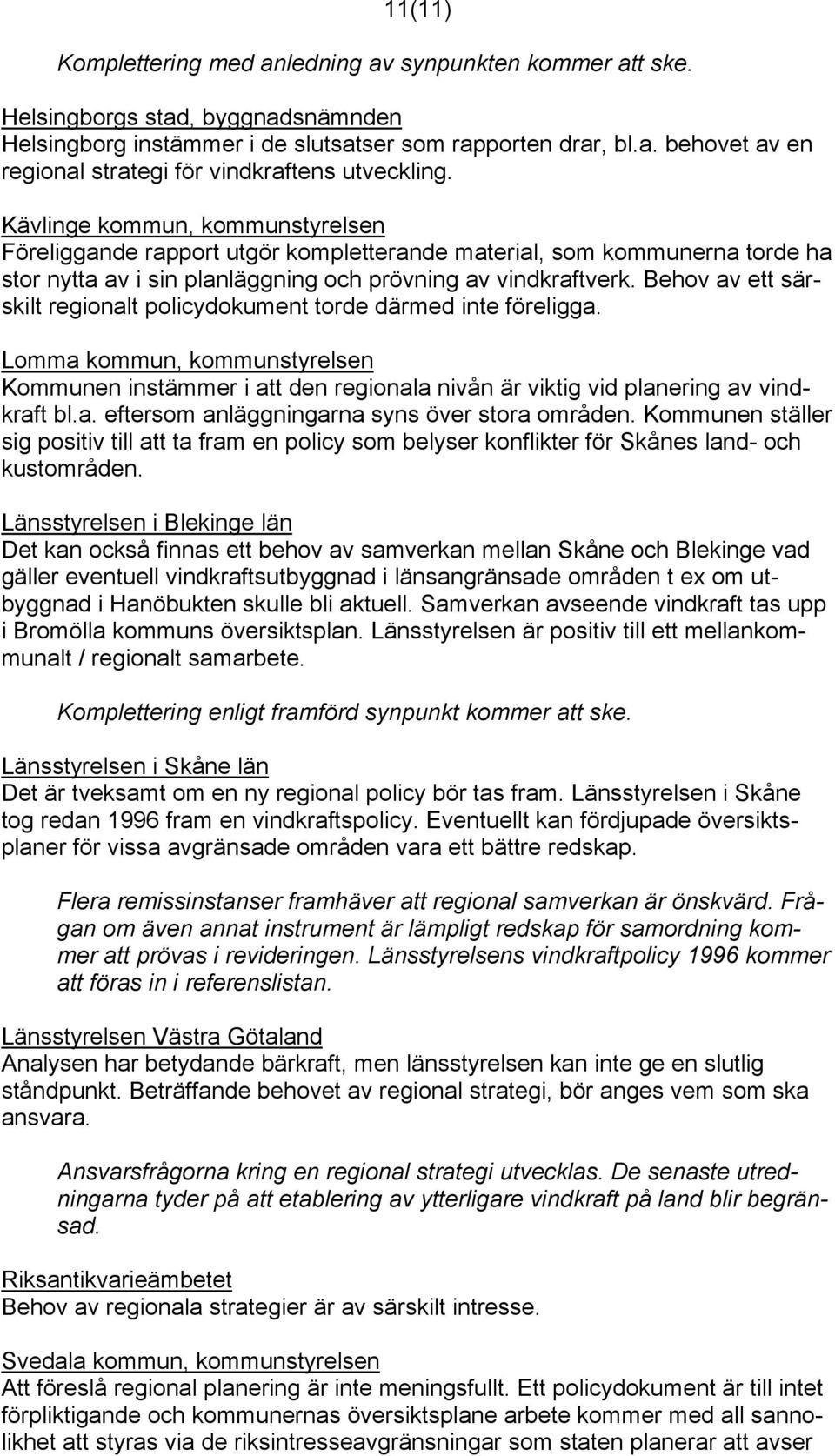 Behov av ett särskilt regionalt policydokument torde därmed inte föreligga. Lomma kommun, kommunstyrelsen Kommunen instämmer i att den regionala nivån är viktig vid planering av vindkraft bl.a. eftersom anläggningarna syns över stora områden.