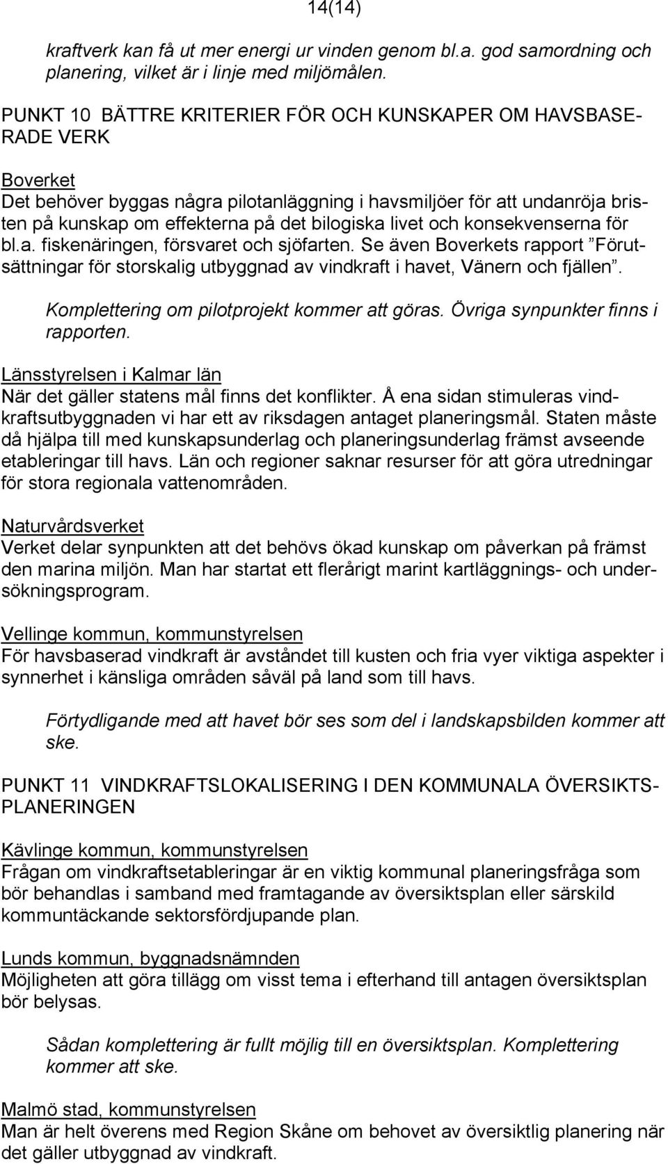 livet och konsekvenserna för bl.a. fiskenäringen, försvaret och sjöfarten. Se även Boverkets rapport Förutsättningar för storskalig utbyggnad av vindkraft i havet, Vänern och fjällen.