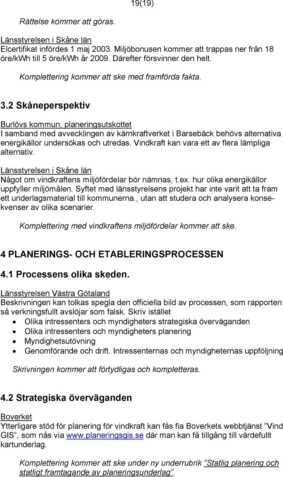 2 Skåneperspektiv Burlövs kommun, planeringsutskottet I samband med avvecklingen av kärnkraftverket i Barsebäck behövs alternativa energikällor undersökas och utredas.