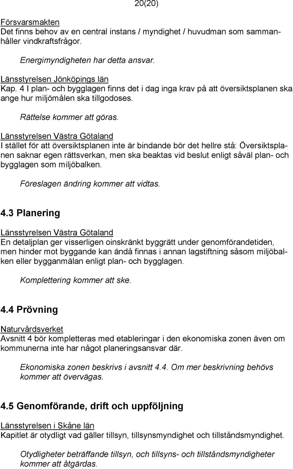 I stället för att översiktsplanen inte är bindande bör det hellre stå: Översiktsplanen saknar egen rättsverkan, men ska beaktas vid beslut enligt såväl plan- och bygglagen som miljöbalken.