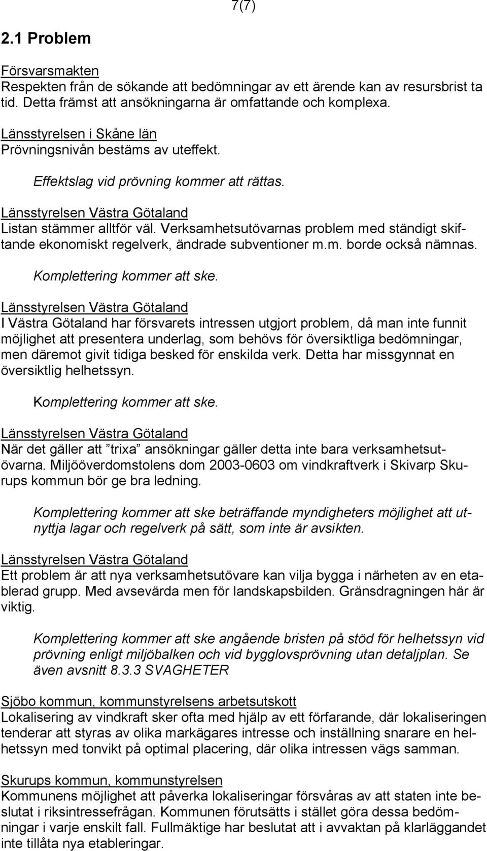 Verksamhetsutövarnas problem med ständigt skiftande ekonomiskt regelverk, ändrade subventioner m.m. borde också nämnas. Komplettering kommer att ske.