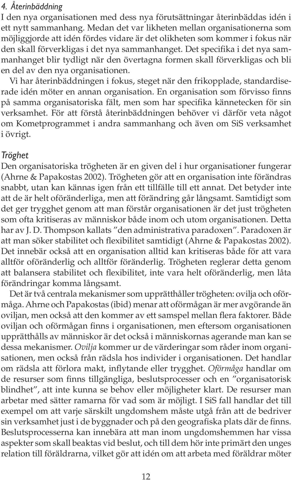 Det specifika i det nya sammanhanget blir tydligt när den övertagna formen skall förverkligas och bli en del av den nya organisationen.