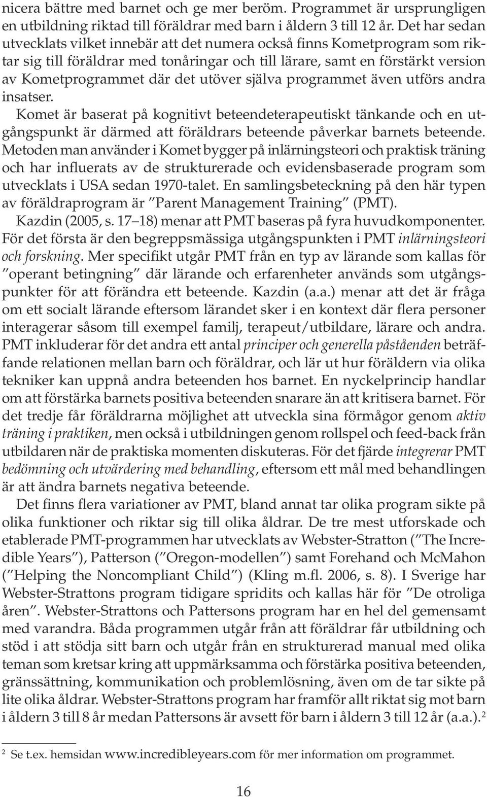 utöver själva programmet även utförs andra insatser. Komet är baserat på kognitivt beteendeterapeutiskt tänkande och en utgångspunkt är därmed att föräldrars beteende påverkar barnets beteende.