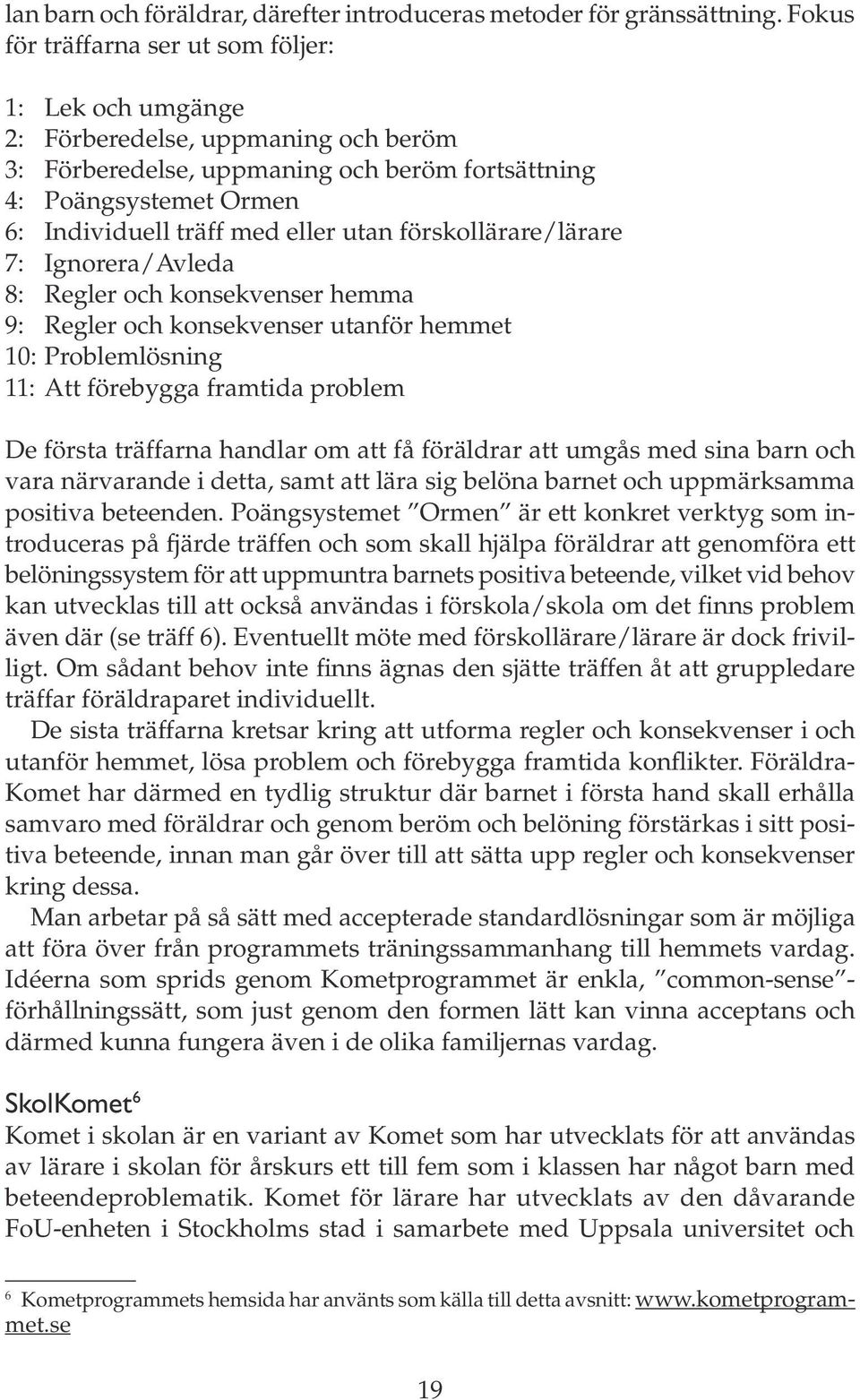 utan förskollärare/lärare 7: Ignorera/Avleda 8: Regler och konsekvenser hemma 9: Regler och konsekvenser utanför hemmet 10: Problemlösning 11: Att förebygga framtida problem De första träffarna