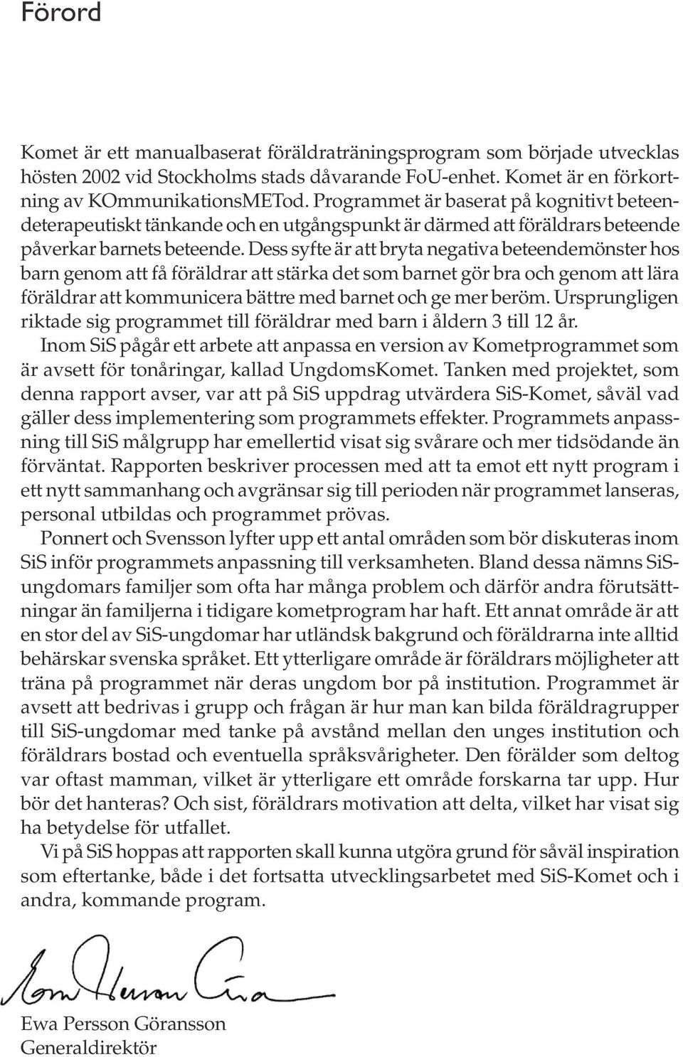 Dess syfte är att bryta negativa beteendemönster hos barn genom att få föräldrar att stärka det som barnet gör bra och genom att lära föräldrar att kommunicera bättre med barnet och ge mer beröm.