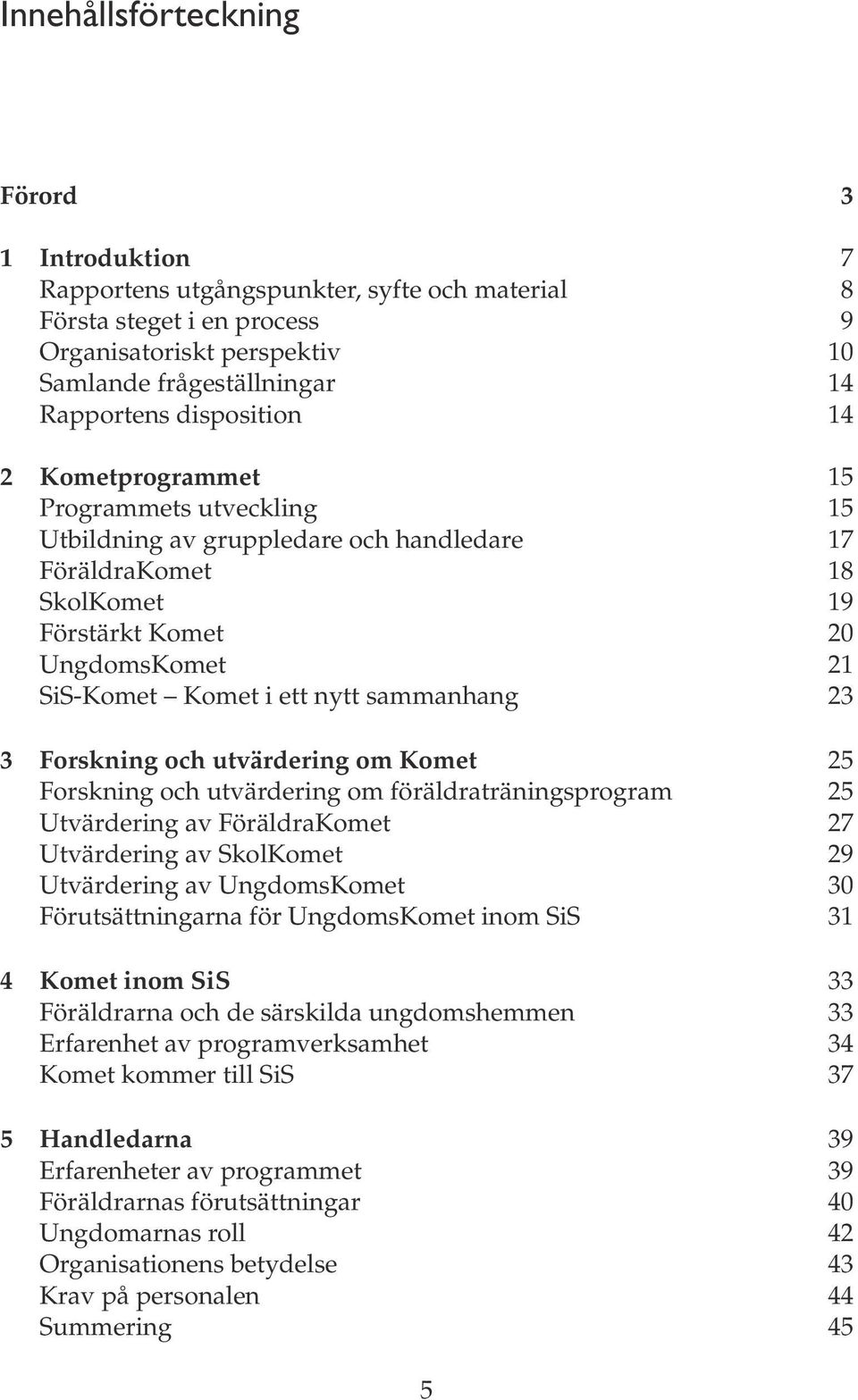 sammanhang 23 3 Forskning och utvärdering om Komet 25 Forskning och utvärdering om föräldraträningsprogram 25 Utvärdering av FöräldraKomet 27 Utvärdering av SkolKomet 29 Utvärdering av UngdomsKomet