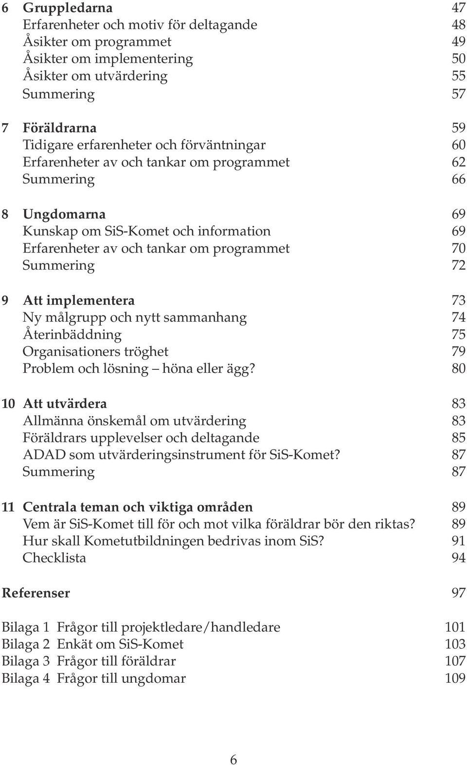 implementera 73 Ny målgrupp och nytt sammanhang 74 Återinbäddning 75 Organisationers tröghet 79 Problem och lösning höna eller ägg?