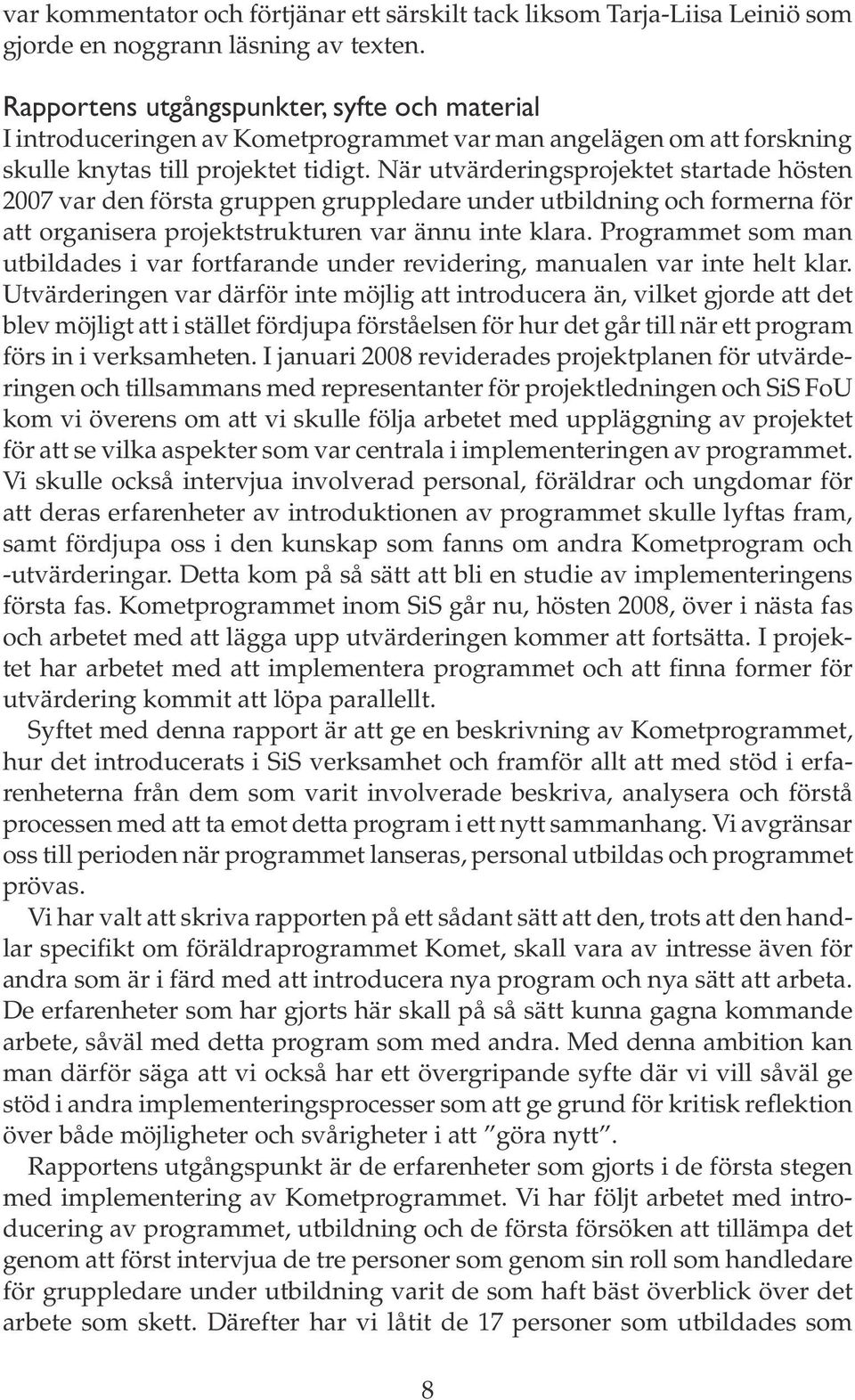 När utvärderingsprojektet startade hösten 2007 var den första gruppen gruppledare under utbildning och formerna för att organisera projektstrukturen var ännu inte klara.