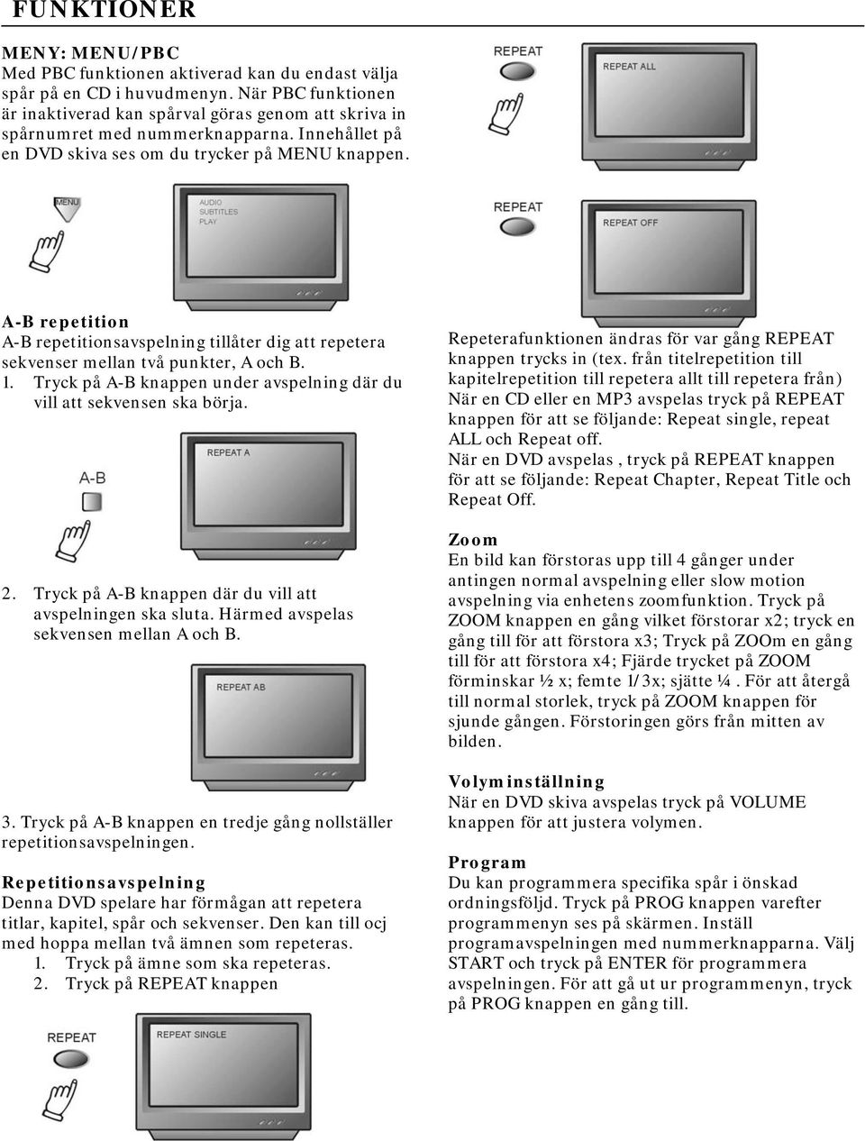 A-B repetition A-B repetitionsavspelning tillåter dig att repetera sekvenser mellan två punkter, A och B. 1. Tryck på A-B knappen under avspelning där du vill att sekvensen ska börja. 2.