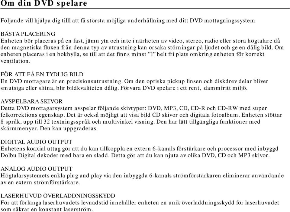 Om enheten placeras i en bokhylla, se till att det finns minst 1 helt fri plats omkring enheten för korrekt ventilation. FÖR ATT FÅ EN TYDLIG BILD En DVD mottagare är en precisionsutrustning.