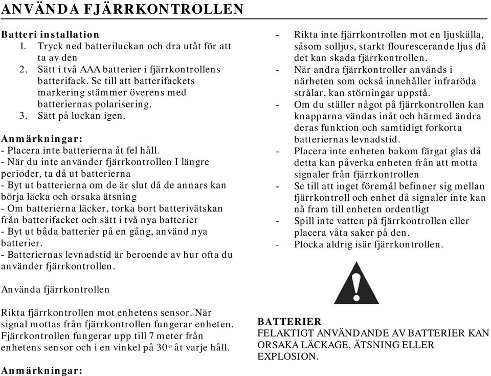 - När du inte använder fjärrkontrollen I längre perioder, ta då ut batterierna - Byt ut batterierna om de är slut då de annars kan börja läcka och orsaka ätsning - Om batterierna läcker, torka bort