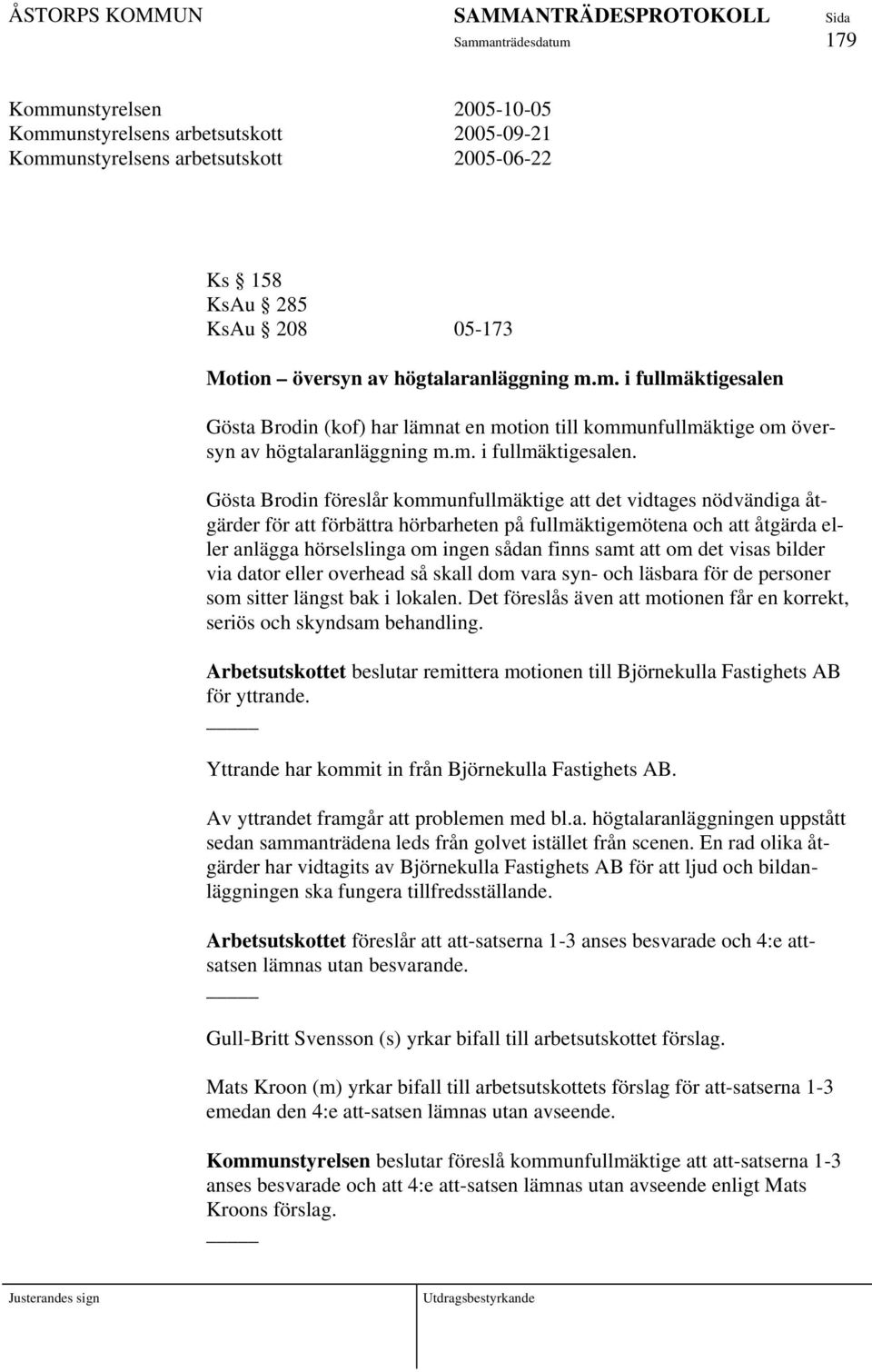 Gösta Brodin föreslår kommunfullmäktige att det vidtages nödvändiga åtgärder för att förbättra hörbarheten på fullmäktigemötena och att åtgärda eller anlägga hörselslinga om ingen sådan finns samt