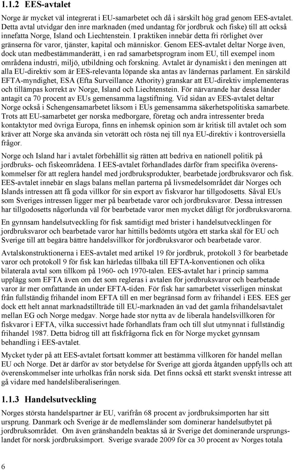 I praktiken innebär detta fri rörlighet över gränserna för varor, tjänster, kapital och människor.