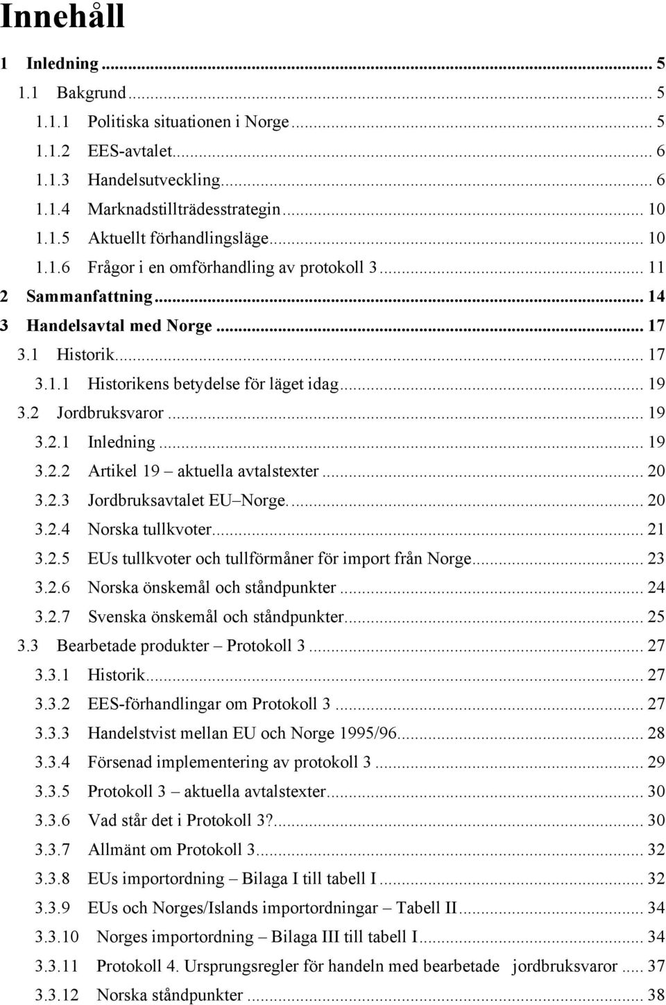 .. 19! 3.2.1! Inledning... 19! 3.2.2! Artikel 19 aktuella avtalstexter... 20! 3.2.3! Jordbruksavtalet EU Norge... 20! 3.2.4! Norska tullkvoter... 21! 3.2.5!