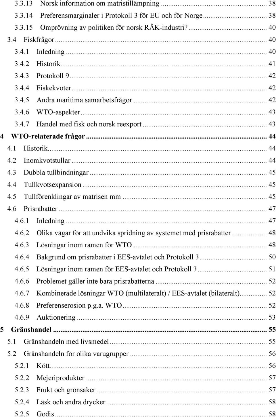 Handel med fisk och norsk reexport... 43! 4! WTO-relaterade frågor... 44! 4.1! Historik... 44! 4.2! Inomkvotstullar... 44! 4.3! Dubbla tullbindningar... 45! 4.4! Tullkvotsexpansion... 45! 4.5! Tullförenklingar av matrisen mm.