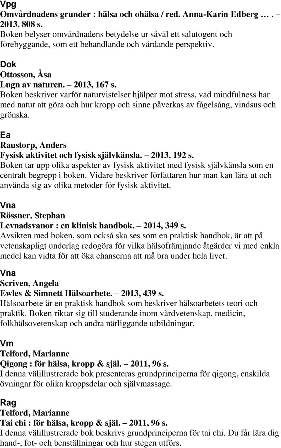 Boken beskriver varför naturvistelser hjälper mot stress, vad mindfulness har med natur att göra och hur kropp och sinne påverkas av fågelsång, vindsus och grönska.