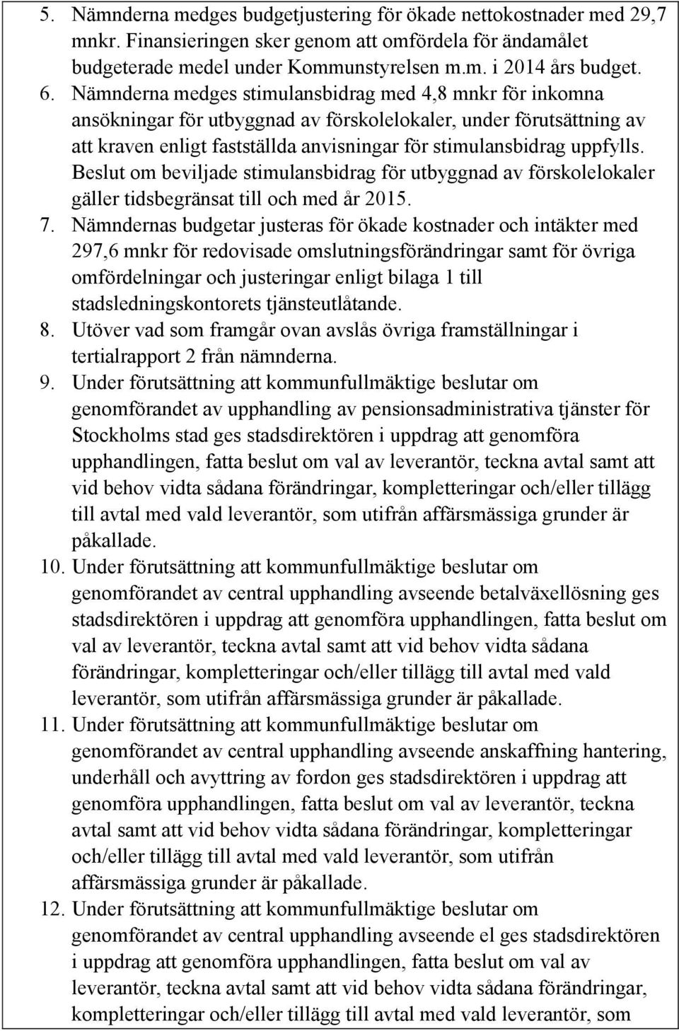 Beslut om beviljade stimulansbidrag för utbyggnad av förskolelokaler gäller tidsbegränsat till och med år 2015. 7.