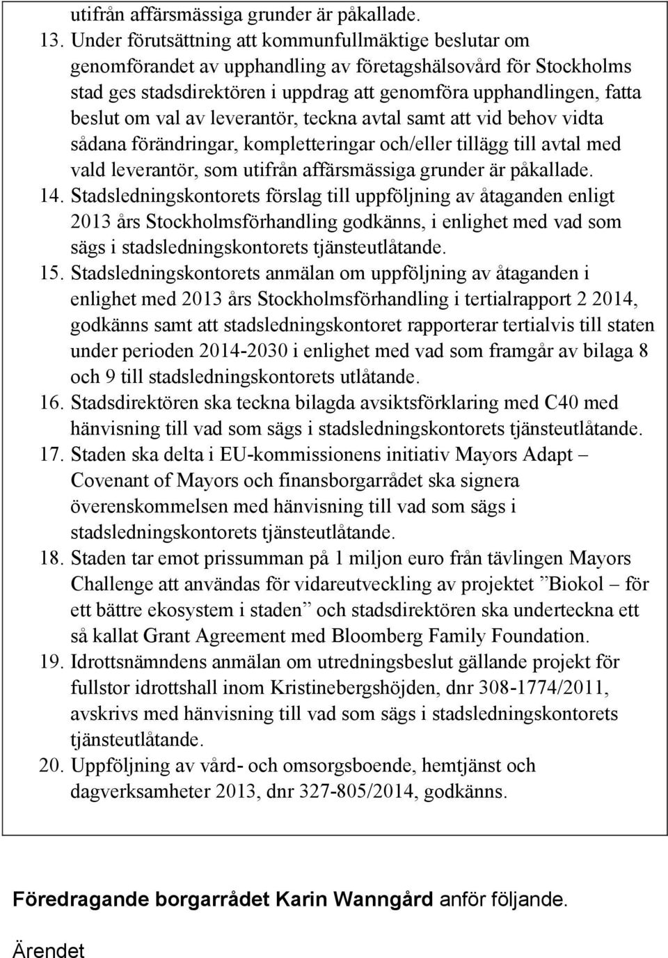 val av leverantör, teckna avtal samt att vid behov vidta sådana förändringar, kompletteringar och/eller tillägg till avtal med vald leverantör, som utifrån affärsmässiga grunder är påkallade. 14.