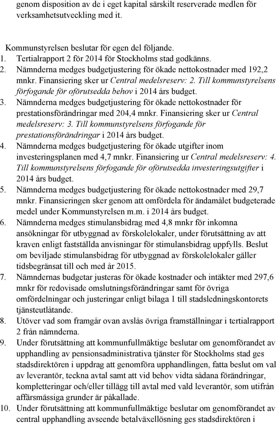 Till kommunstyrelsens förfogande för oförutsedda behov i 2014 års budget. 3. Nämnderna medges budgetjustering för ökade nettokostnader för prestationsförändringar med 204,4 mnkr.