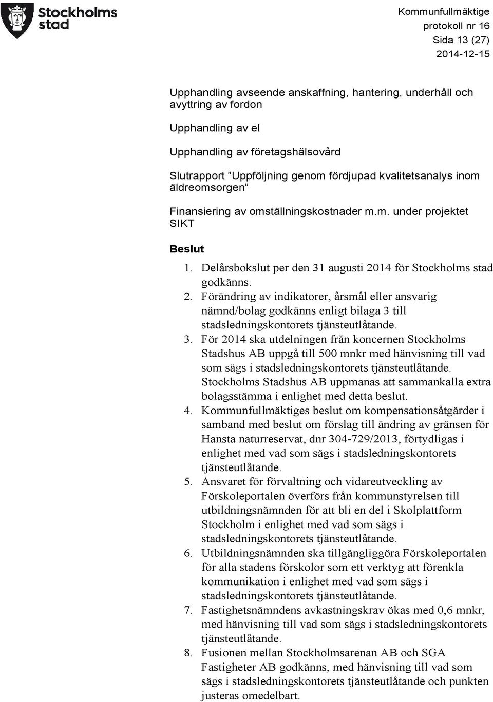 Delårsbokslut per den 31 augusti 2014 för Stockholms stad godkänns. 2. Förändring av indikatorer, årsmål eller ansvarig nämnd/bolag godkänns enligt bilaga 3 till stadsledningskontorets tjänsteutlåtande.