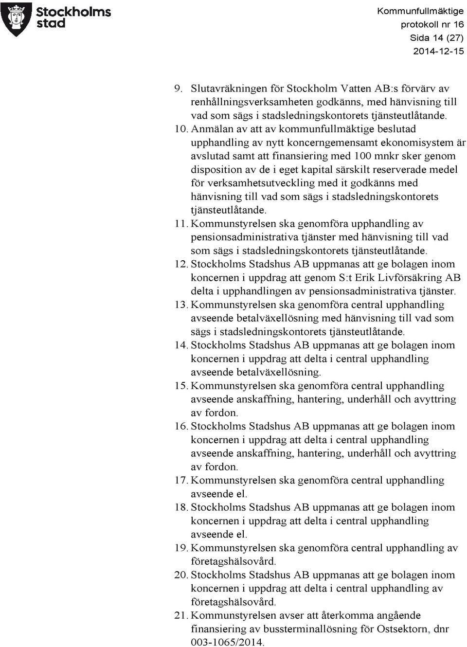 Anmälan av att av kommunfullmäktige beslutad upphandling av nytt koncerngemensamt ekonomisystem är avslutad samt att finansiering med 100 mnkr sker genom disposition av de i eget kapital särskilt