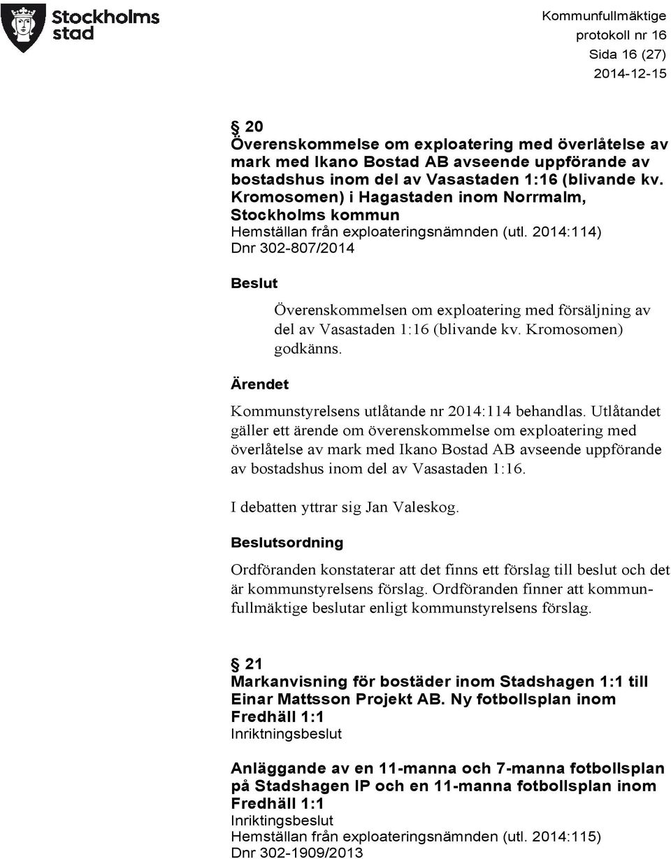 2014:114) Dnr 302-807/2014 Beslut Ärendet Överenskommelsen om exploatering med försäljning av del av Vasastaden 1:16 (blivande kv. Kromosomen) godkänns.