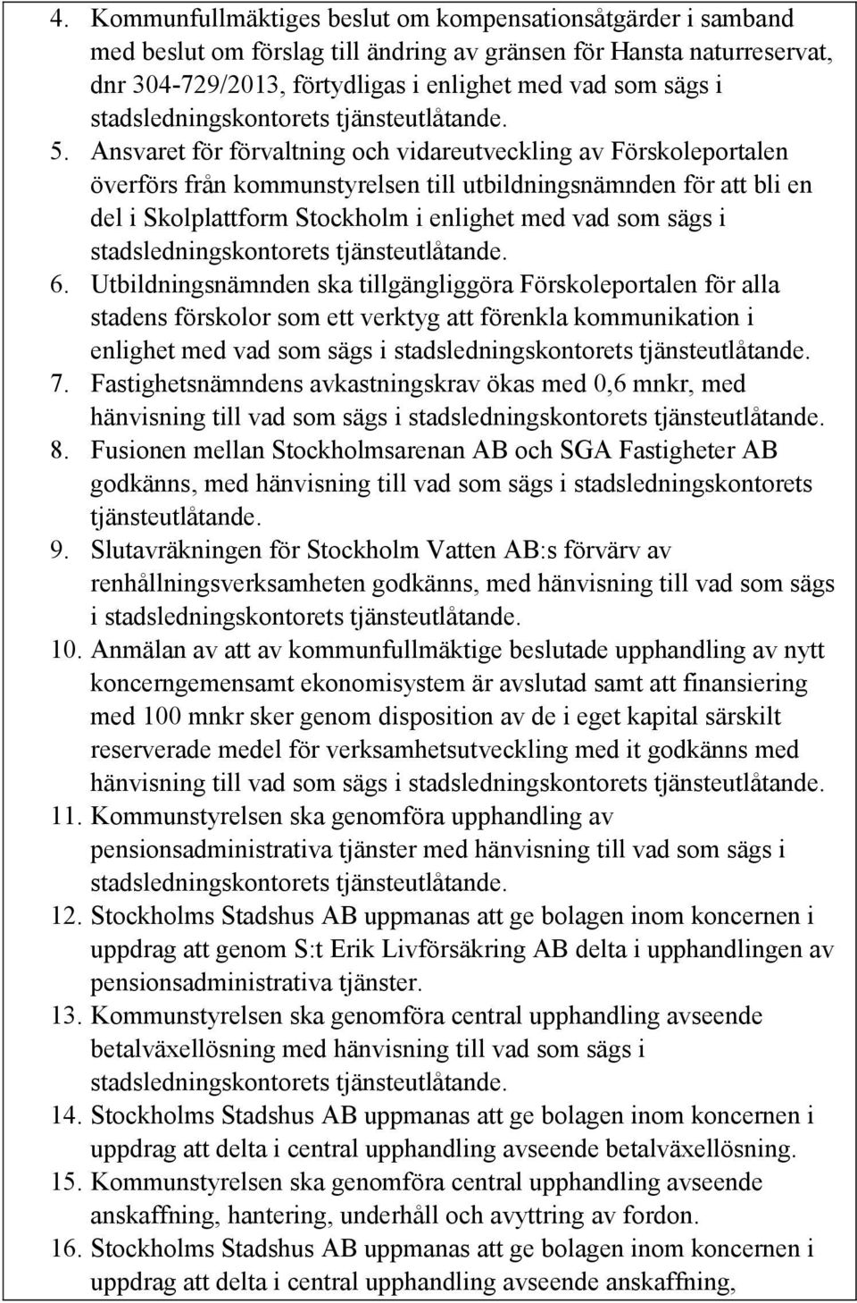 Ansvaret för förvaltning och vidareutveckling av Förskoleportalen överförs från kommunstyrelsen till utbildningsnämnden för att bli en del i Skolplattform Stockholm i enlighet med vad som sägs i