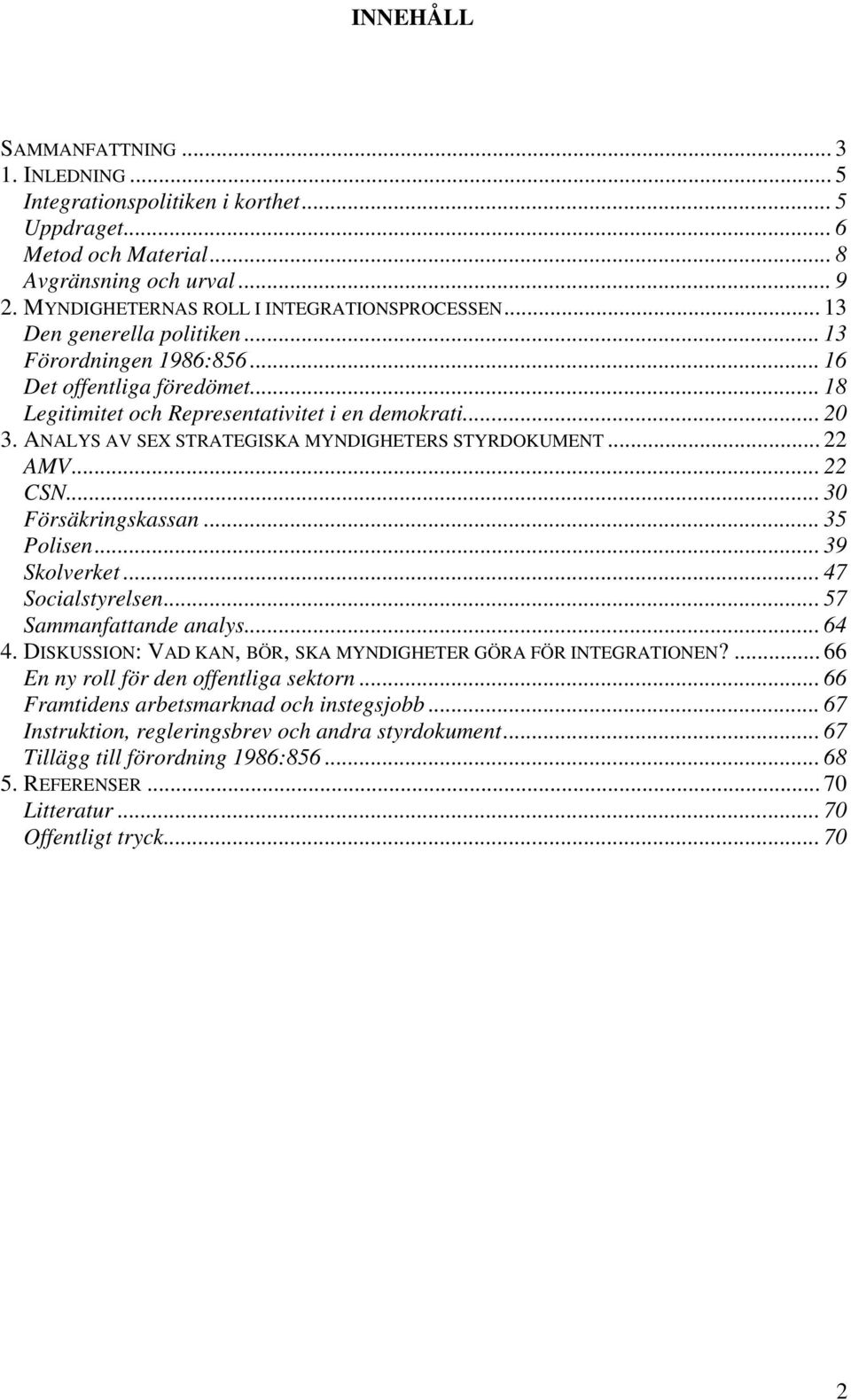 ANALYS AV SEX STRATEGISKA MYNDIGHETERS STYRDOKUMENT... 22 AMV... 22 CSN... 30 Försäkringskassan... 35 Polisen... 39 Skolverket... 47 Socialstyrelsen... 57 Sammanfattande analys... 64 4.