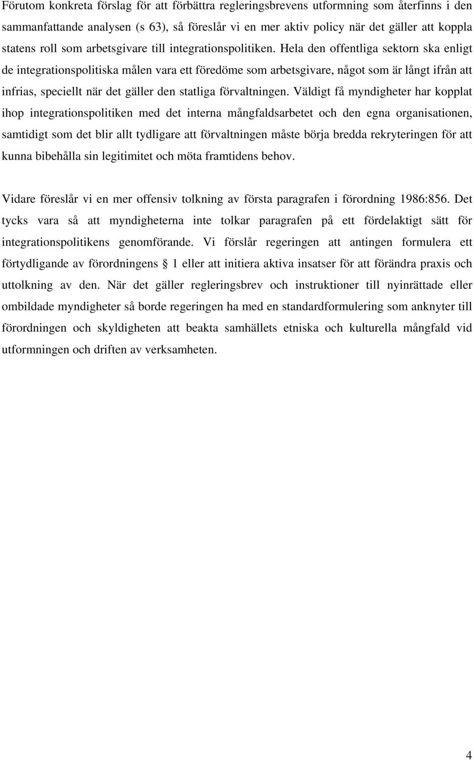 Hela den offentliga sektorn ska enligt de integrationspolitiska målen vara ett föredöme som arbetsgivare, något som är långt ifrån att infrias, speciellt när det gäller den statliga förvaltningen.