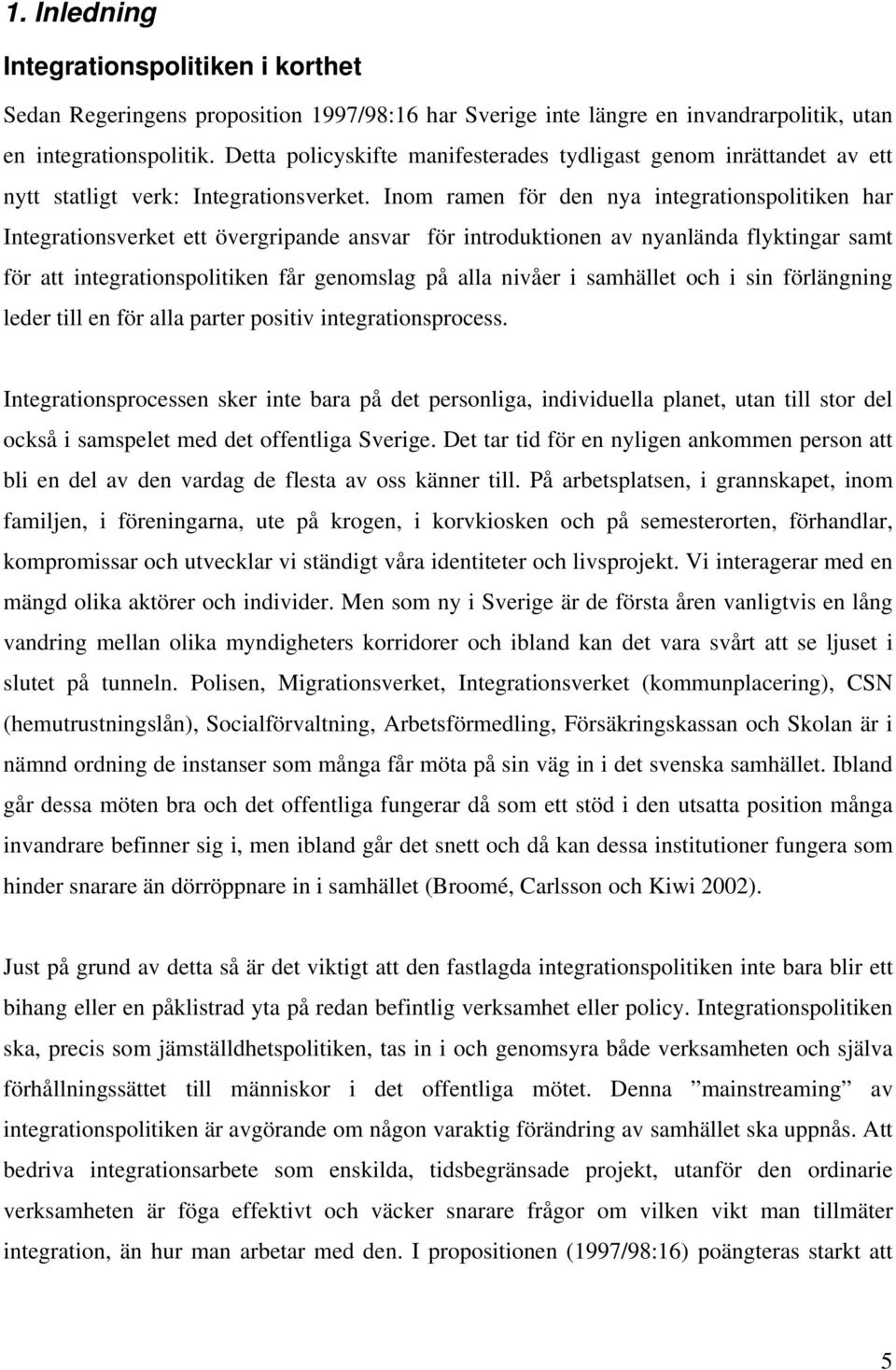 Inom ramen för den nya integrationspolitiken har Integrationsverket ett övergripande ansvar för introduktionen av nyanlända flyktingar samt för att integrationspolitiken får genomslag på alla nivåer