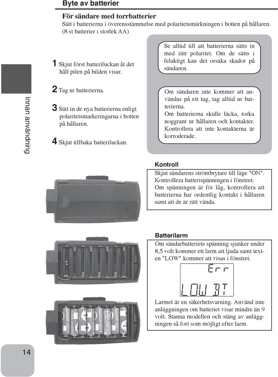 Om de sätts i felaktigt kan det orsaka skador på sändaren. Innan användning 2 Tag ur batterierna. 3 Sätt in de nya batterierna enligt polaritetsmarkeringarna i botten på hållaren.