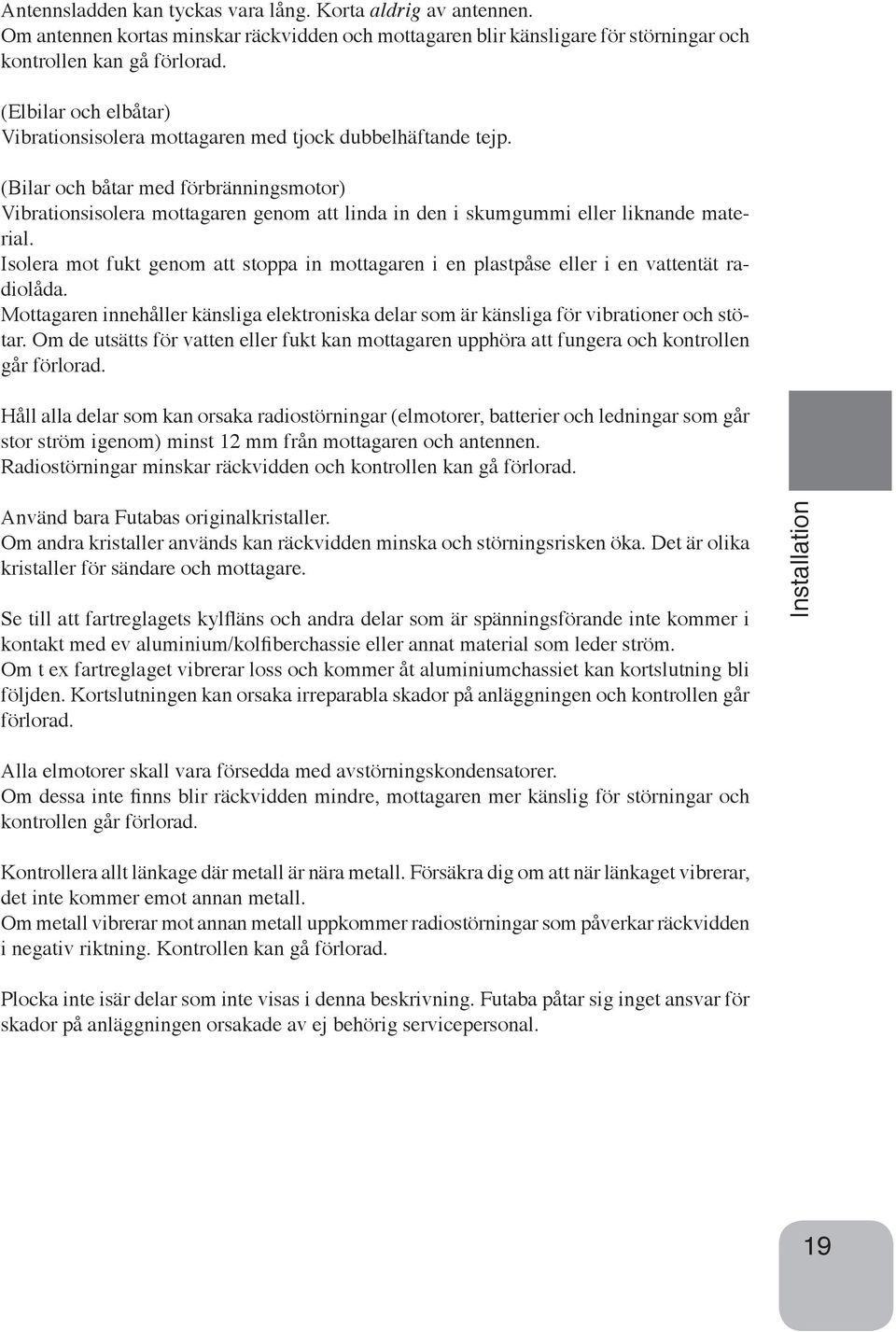 (Bilar och båtar med förbränningsmotor) Vibrationsisolera mottagaren genom att linda in den i skumgummi eller liknande material.